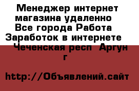 Менеджер интернет-магазина удаленно - Все города Работа » Заработок в интернете   . Чеченская респ.,Аргун г.